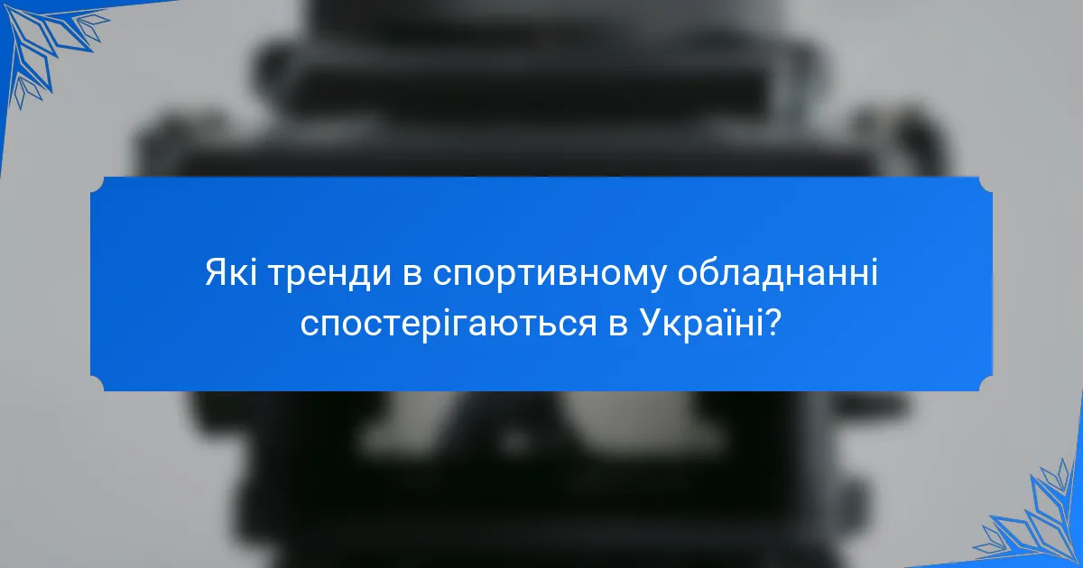 Які тренди в спортивному обладнанні спостерігаються в Україні?