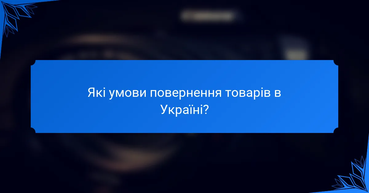 Які умови повернення товарів в Україні?