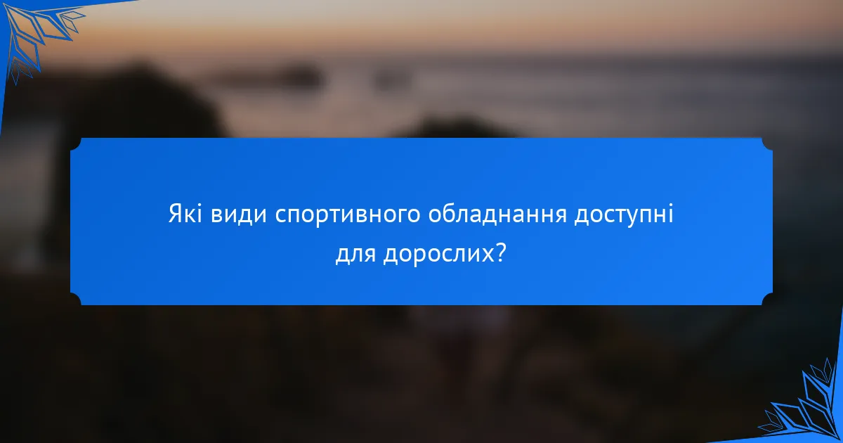 Які види спортивного обладнання доступні для дорослих?