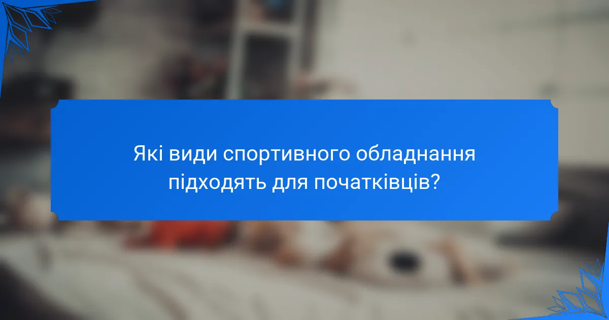 Які види спортивного обладнання підходять для початківців?