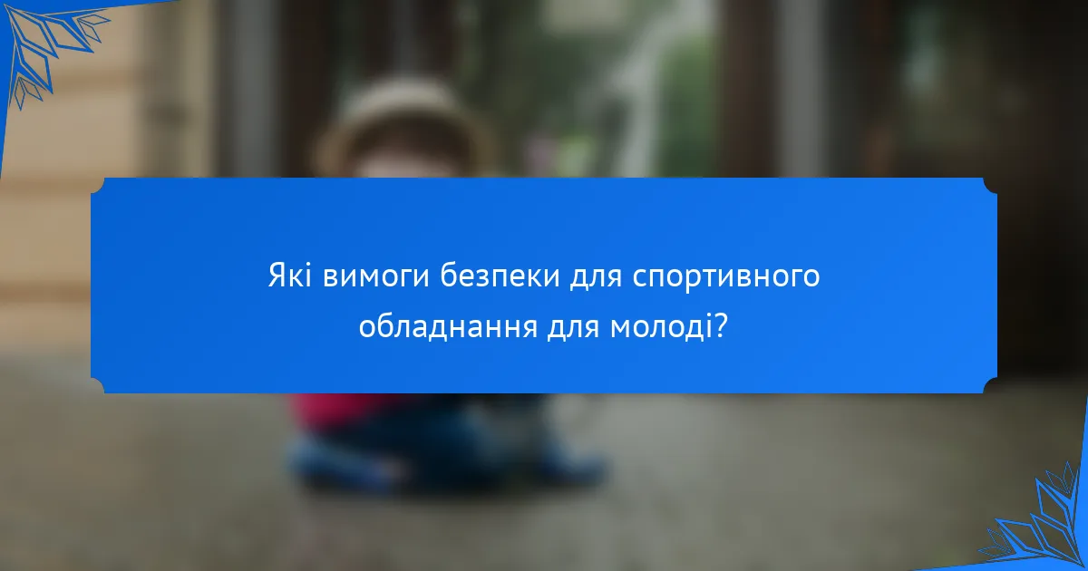 Які вимоги безпеки для спортивного обладнання для молоді?