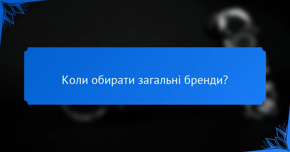 Коли обирати загальні бренди?