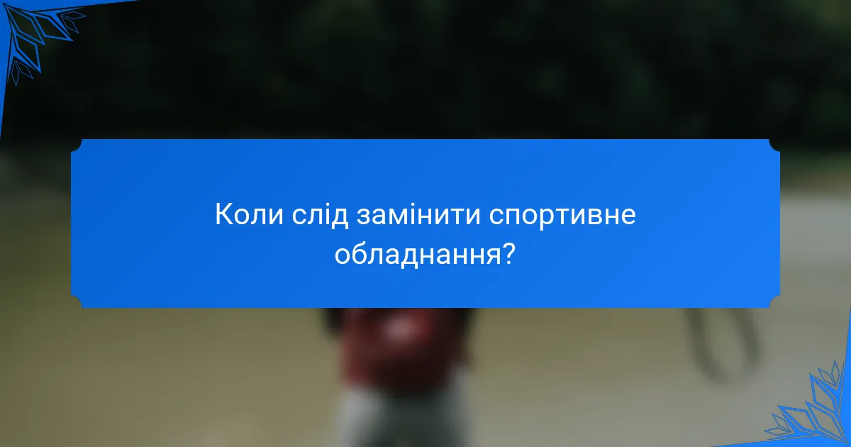 Коли слід замінити спортивне обладнання?